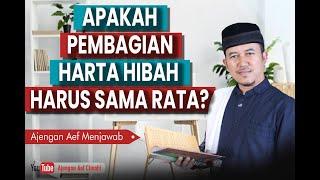 APAKAH PEMBAGIAN HARTA HIBAH HARUS SAMA RATA? -Ajengan Aef menjawab