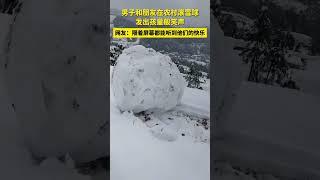 男子和朋友在农村滚雪球，发出孩童般笑声。网友：隔着屏幕都能听到他们的快乐 #下雪就得这样玩 #滚雪球 #冬天来一场雪地穿越旅行