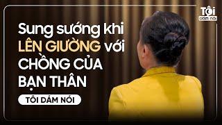 Sung Sướng Khi LÊN GIƯỜNG Với Chồng Của Bạn Thân  | TÔI DÁM NÓI