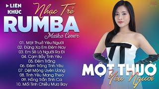 MỘT THUỞ YÊU NGƯỜI - ALBUM NHẠC TRẺ RUMBA HOT TIKTOK - NHẠC TRẺ RUMBA MAIKA COVER CỰC HOT