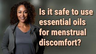 Is it safe to use essential oils for menstrual discomfort?