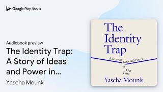 The Identity Trap: A Story of Ideas and Power… by Yascha Mounk · Audiobook preview