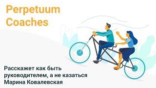 Расскажет как быть руководителем, а не казаться Марина Ковалевская на Perpetuum Coaches