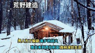 一口气看完：男人为了躲避家乡的战火 独自来到西伯利亚森林建造庇护所生活