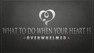 What To Do When Your Heart Is Overwhelmed