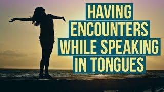 The One Thing that makes you have Encounters when Speaking in Tongues