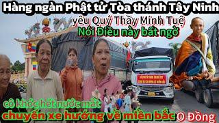 Tòa Thánh Tây Ninh phật Tử Yêu Quý Thầy Minh Tuệ nói Điều bất ngờ-khóc hết nước mắt Thương Miền bắc