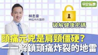 頭痛元兇是肩頸僵硬？一一解鎖頭痛炸裂的地雷 ︱林志豪神經內科醫師【早安健康】