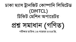 ঢাকা ম্যাস ট্রানজিট কোম্পানি লিমিটেড DMTCL পদঃ টিকিট মেশিন অপারেটর MCQ Math Exam Date 16 11 2024