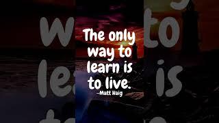 The only way to learn is to live. ~Matt Haig