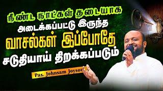 நீண்டநாட்கள் அடைக்கப்பட்டு இருந்த வாசல்கள் இப்போதே சடுதியாய் திறக்கப்படும் | Pas.Johnsam Joyson