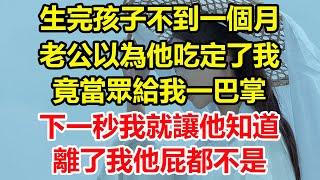 生完孩子不到一個月，老公以為他吃定了我，竟敢當眾給我一巴掌，下一秒我就讓他知道，離了我他屁都不是。#心寄奇旅#為人處世#生活經驗#情感故事#養老#退休#花開富貴#深夜淺讀