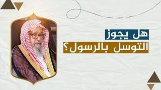 هل يجوز التوسل بالرسول؟ | العلامة الشيخ صالح الفوزان