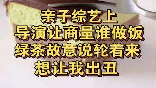 亲子综艺导演要求商量谁做饭，绿茶故意说轮着来，想让我出丑