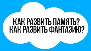 КАК РАЗВИТЬ ПАМЯТЬ И ФАНТАЗИЮ