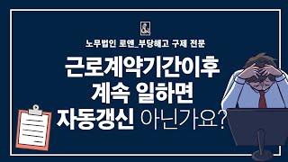 노무법인로앤_근로계약기간이후 계속 일하면 자동갱신 아닌가요?