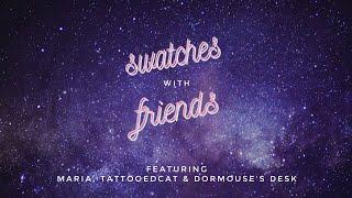 SWATCHES WITH FRIENDS featuring Maria, TattooedCat, and Dormouse's Desk! [part 1]