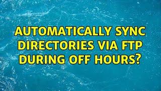 Automatically sync directories via FTP during off hours? (6 Solutions!!)
