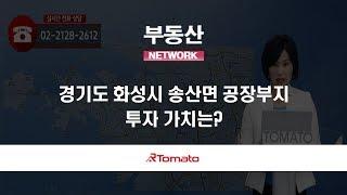 부동산토마토TV 알토마토 rtomato 06/07(금) 부동산네트워크 : 경기도 화성시 송산면 공장부지, 투자 가치는?