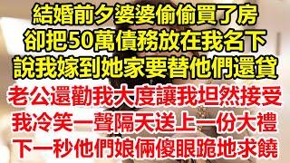 結婚前夕婆婆偷偷買了房，卻把50萬債務放在我名下，說我嫁到她家要替他們還貸，老公還勸我大度讓我坦然接受，我冷笑一聲隔天送上一份大禮，下一秒他們娘倆傻眼跪地求饒#心寄奇旅##花開富貴#深夜淺讀