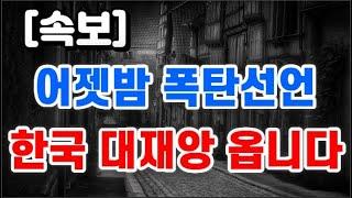 어젯밤 폭탄선언 + 한국 대재앙 옵니다 !!