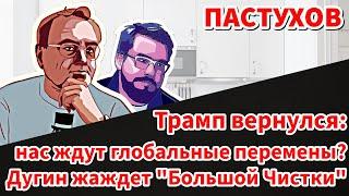 Трамп вернулся - нас ждут глобальные перемены? Дугин жаждет "Большой Чистки". Пастуховская Кухня