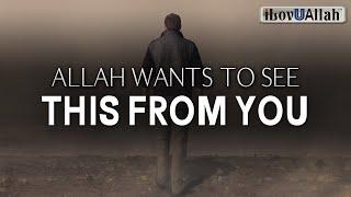 ALLAH WANTS TO SEE THIS FROM YOU