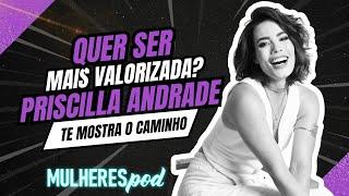 PRISCILLA ANDRADE: QUER SER MAIS VALORIZADA? | Mulheres Pod