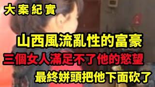 【大案纪实】山西不安分的富豪，女人女人女人，满眼都是女人，中国大案要案