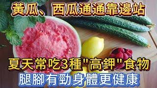 黃瓜、西瓜通通靠邊站！夏天常吃3種「高鉀」食物，腿腳有勁身體更健康！