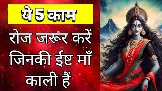 ये 5 काम रोज करें जिनकी ईष्ट माँ काली हैं | Maa Ka Ashirwad