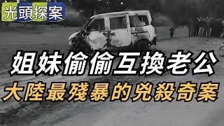 【光頭探案】姐妹倆偷偷互換老公！大陸最殘暴的兇殺奇案！ | 懸案 | 大案 | 奇案 | 真實案件 | 大案紀實 | 奇聞異事 | 犯罪 | 男女 | 夫妻 | 情殺 | 出軌