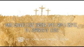 What changed Jesus’ brother James from a skeptic to a supporter of Jesus?