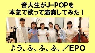 「う、ふ、ふ、ふ、／EPO」をカバー　音大生が本気でJ-POPを演奏してみた！　EPO - Ooh, hoo, hoo, hoo,