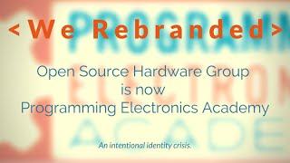 Rebranding: Open Source Hardware Group is now Programming Electronics Academy