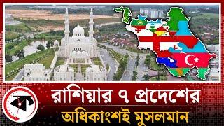 মুসলিমরা রাশিয়ার ৭ প্রদেশে সংখ্যাগরিষ্ঠ | Muslim | Russia | Kalbela