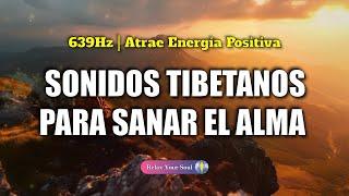 ​ SONIDOS TIBETANOS PARA SANAR EL ALMA ​ 639Hz Atrae Energía Positiva ​ ELIMINA ENERGÍA NEGATIVA