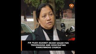 FIR FILED AGAINST AKASH SAGAR FOR TRESPASSING AND DESECRATING MAWLYNNONG CHURCH