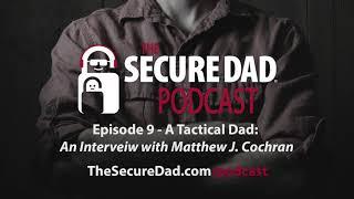 The Secure Dad Podcast: A Tactical Dad  An Interview with Matthew J  Cochran