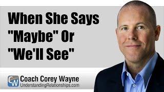 When She Says "Maybe" or "We'll See"