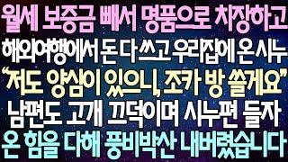 (반전 사연) 월세 보증금 빼서 명품으로 치장하고 해외여행에서 돈 다 쓰고 우리집에 온 시누 남편도 고개 끄덕이며 시누편 들자온 힘을 다해 풍비박산 내버렸습니다 /사이다사연