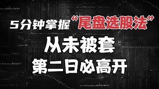 5分钟掌握“尾盘选股法”，从未被套，第二日必高开，建议收藏！