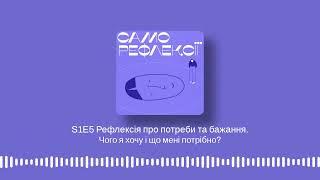 S1E5 Чого я хочу і що мені потрібно? Рефлексія про потреби та бажання.