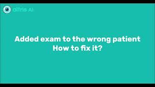 Added exam by mistake to the wrong Patient. How to fix it?