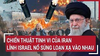 Thời sự quốc tế: Chiến thuật tinh vi của Iran: Lính Israel nổ súng loạn xạ vào nhau