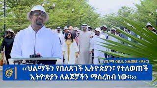 ‹‹ህልማችን የበለጸገች ኢትዮጵያን፣ የተለወጠች ኢትዮጵያን ለልጆቻችን ማስረከብ ነው።›› - ጠቅላይ ሚኒስትር ዐቢይ አሕመድ (ዶ/ር)