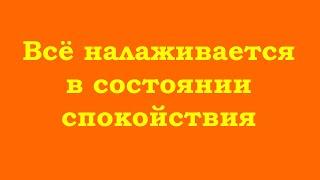 Всё налаживается в состоянии спокойствия