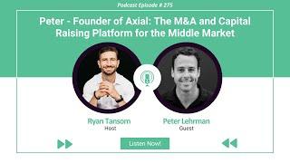 Ep. #275 - Founder of Axial: M&A & Capital Raising Platform for the Middle Market with Peter Lehrman