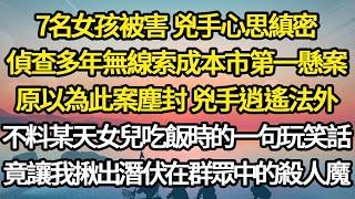 7名女孩被害 兇手心思縝密，偵查多年無線索成本市第一懸案，原以為此案塵封 兇手逍遙法外，不料某天女兒吃飯時的一句玩笑話，竟讓我揪出潛伏在群眾中的殺人魔#故事#情感#情感故事#人生#人生經驗#人生故事