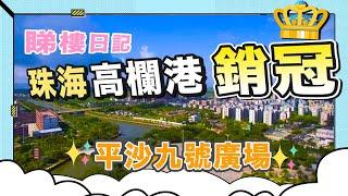 【睇樓日記】實探珠海高欄港上半年銷冠‍️平沙九號廣場究竟有何過人之處？